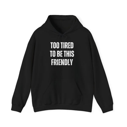 TOO TIRED TO BE THIS FRIENDLY