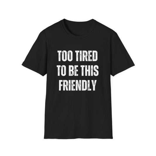 TOO TIRED TO BE THIS FRIENDLY