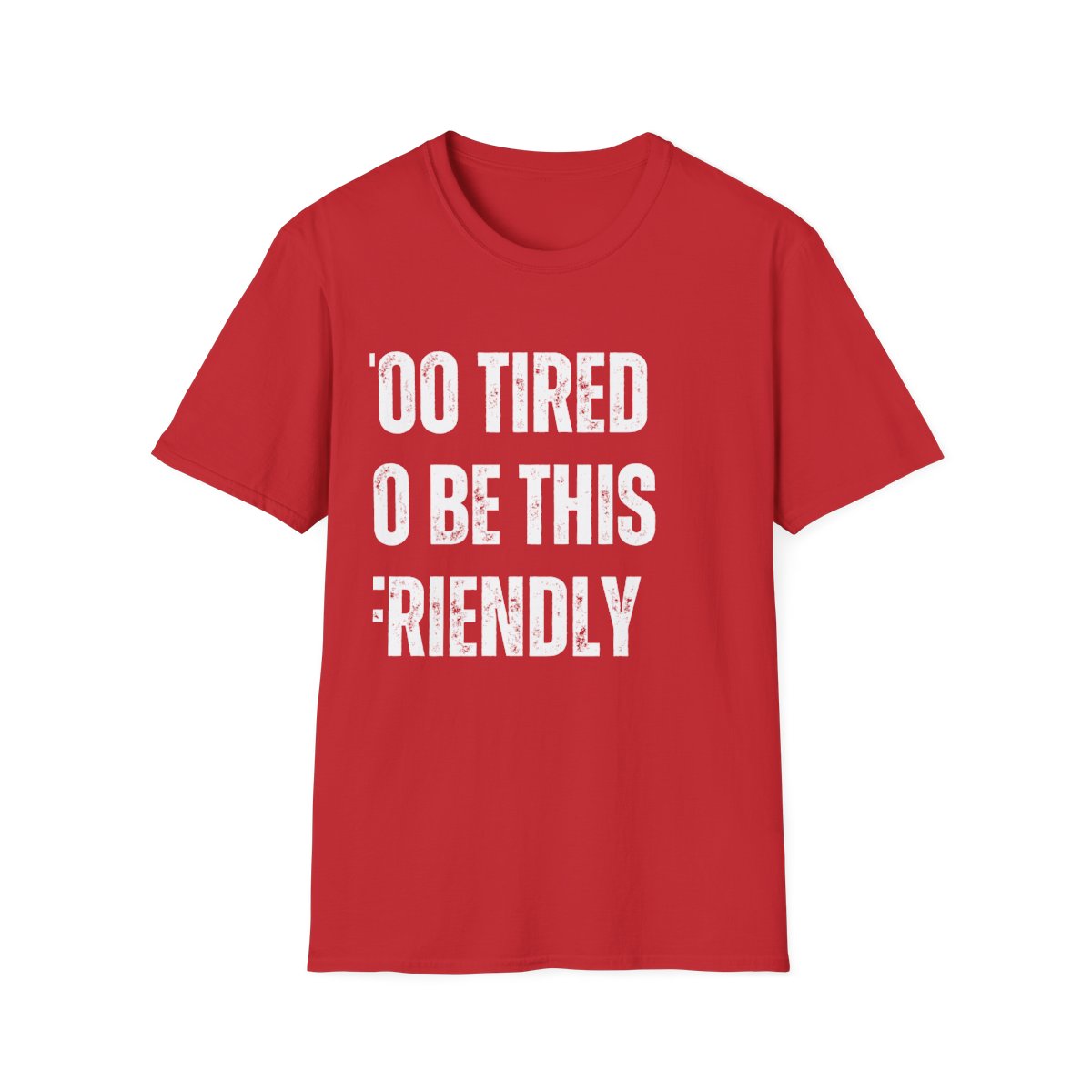TOO TIRED TO BE THIS FRIENDLY