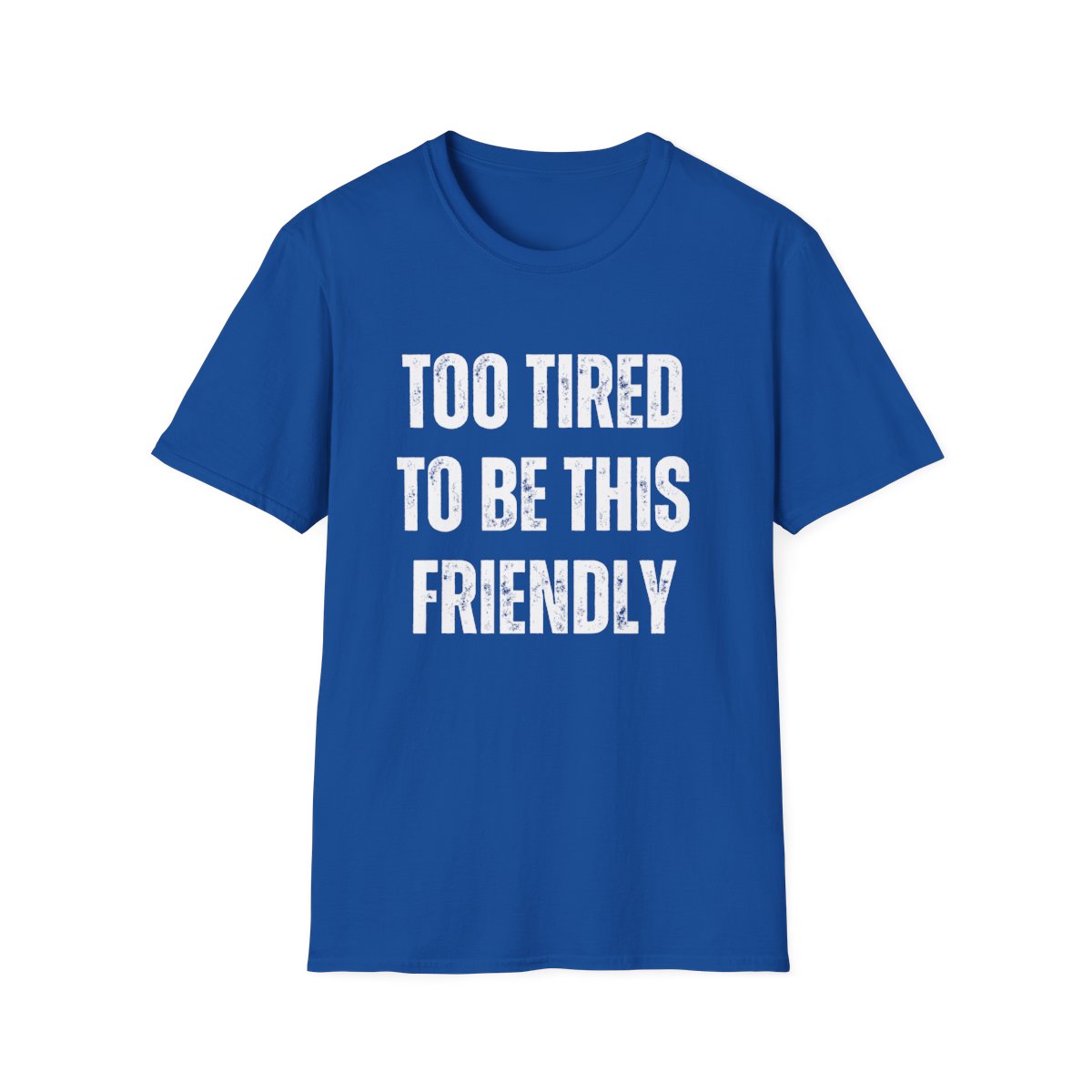 TOO TIRED TO BE THIS FRIENDLY