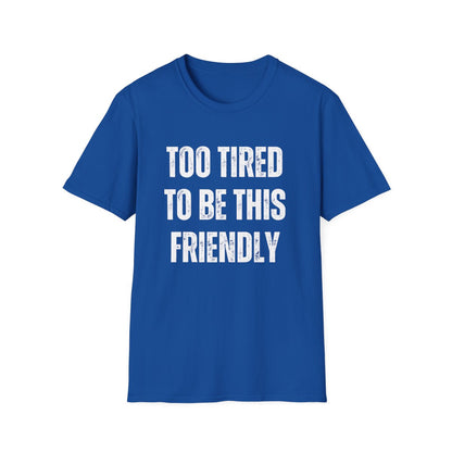 TOO TIRED TO BE THIS FRIENDLY